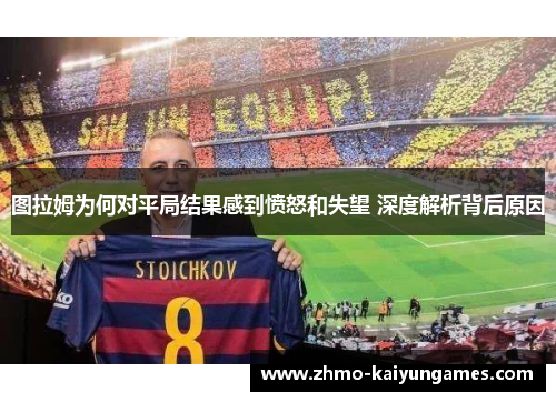 图拉姆为何对平局结果感到愤怒和失望 深度解析背后原因