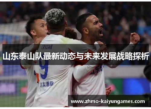 山东泰山队最新动态与未来发展战略探析