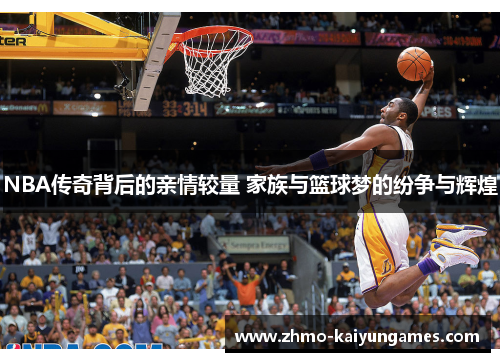 NBA传奇背后的亲情较量 家族与篮球梦的纷争与辉煌