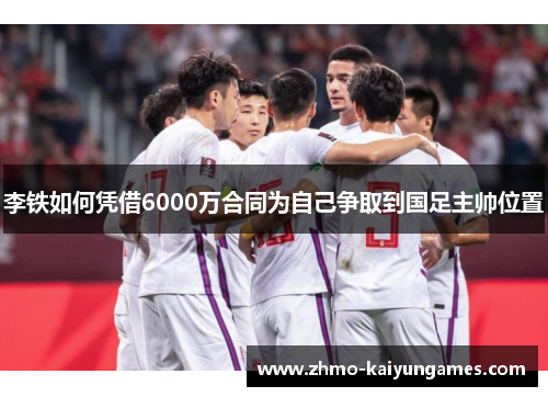 李铁如何凭借6000万合同为自己争取到国足主帅位置