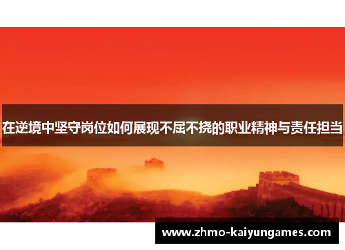 在逆境中坚守岗位如何展现不屈不挠的职业精神与责任担当