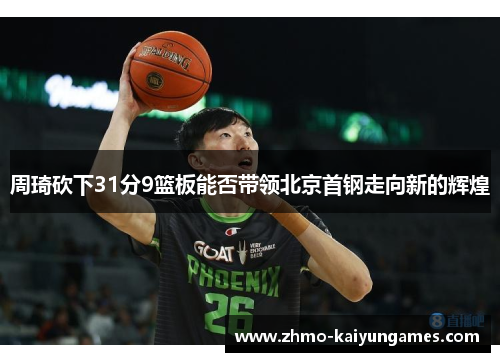 周琦砍下31分9篮板能否带领北京首钢走向新的辉煌