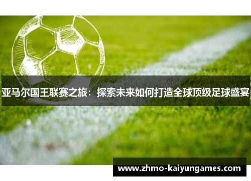 亚马尔国王联赛之旅：探索未来如何打造全球顶级足球盛宴