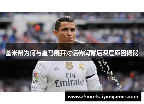 基米希为何与皇马展开对话传闻背后深层原因揭秘