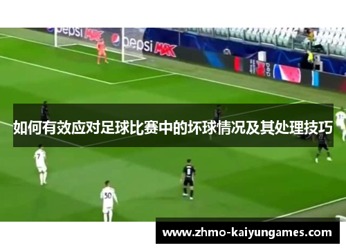 如何有效应对足球比赛中的坏球情况及其处理技巧