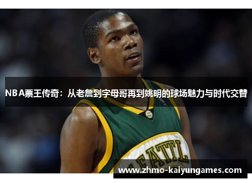 NBA票王传奇：从老詹到字母哥再到姚明的球场魅力与时代交替