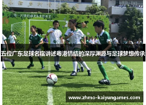 五位广东足球名宿讲述粤港情结的深厚渊源与足球梦想传承