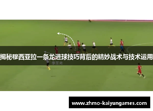 揭秘穆西亚拉一条龙进球技巧背后的精妙战术与技术运用