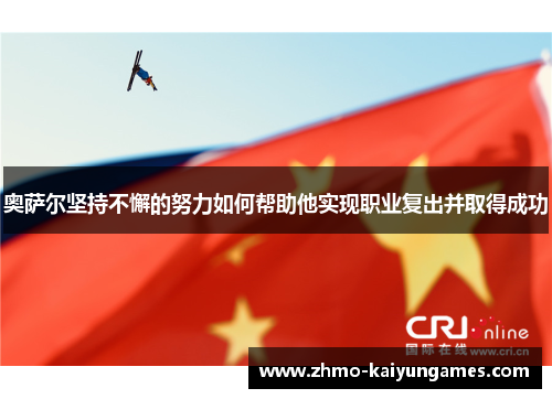 奥萨尔坚持不懈的努力如何帮助他实现职业复出并取得成功