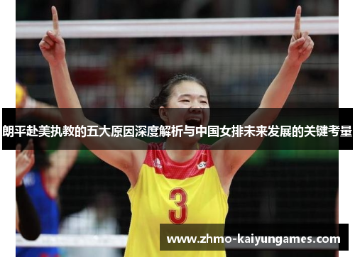 朗平赴美执教的五大原因深度解析与中国女排未来发展的关键考量