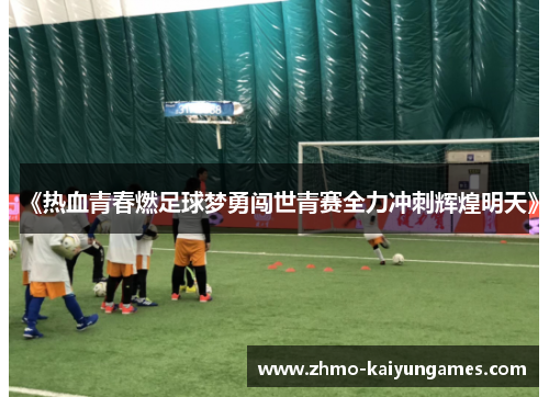 《热血青春燃足球梦勇闯世青赛全力冲刺辉煌明天》