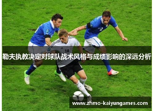 勒夫执教决定对球队战术风格与成绩影响的深远分析