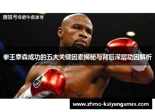 拳王泰森成功的五大关键因素揭秘与背后深层动因解析