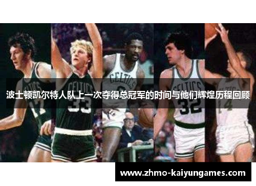 波士顿凯尔特人队上一次夺得总冠军的时间与他们辉煌历程回顾 波士顿凯尔特人队上一次夺得总冠军的时间与他们辉煌历程回顾