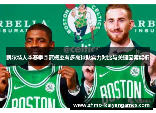 凯尔特人本赛季夺冠概率有多高球队实力对比与关键因素解析