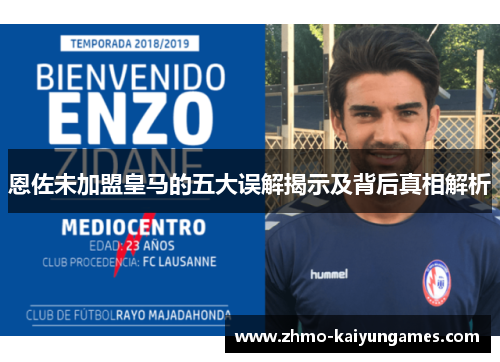 恩佐未加盟皇马的五大误解揭示及背后真相解析 恩佐未加盟皇马的五大误解揭示及背后真相解析