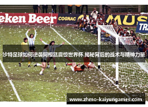 沙特足球如何逆袭阿根廷震惊世界杯 揭秘背后的战术与精神力量 沙特足球如何逆袭阿根廷震惊世界杯 揭秘背后的战术与精神力量