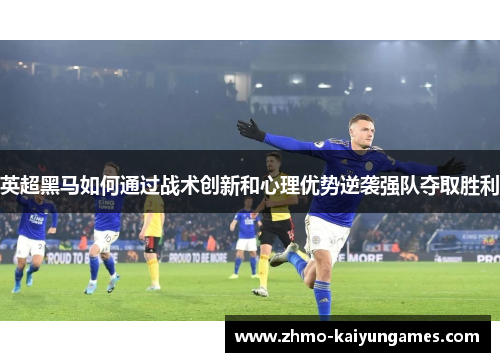 英超黑马如何通过战术创新和心理优势逆袭强队夺取胜利 英超黑马如何通过战术创新和心理优势逆袭强队夺取胜利