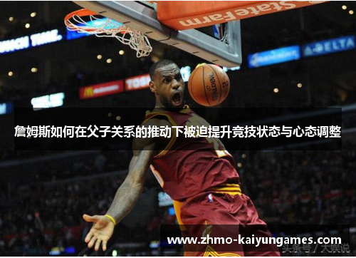 詹姆斯如何在父子关系的推动下被迫提升竞技状态与心态调整