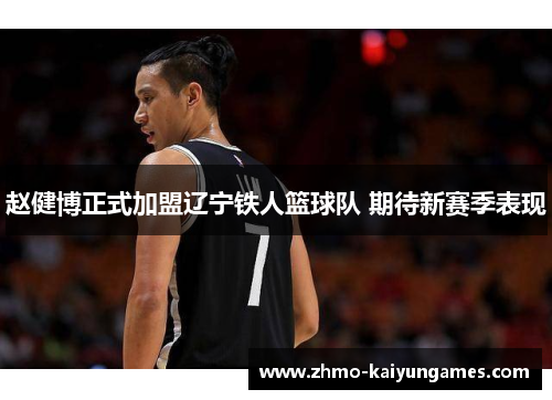赵健博正式加盟辽宁铁人篮球队 期待新赛季表现