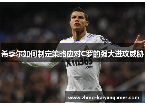 希季尔如何制定策略应对C罗的强大进攻威胁 希季尔如何制定策略应对C罗的强大进攻威胁