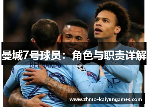 曼城7号球员:角色与职责详解 曼城7号球员:角色与职责详解