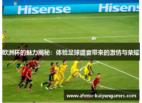 欧洲杯的魅力揭秘:体验足球盛宴带来的激情与荣耀 欧洲杯的魅力揭秘:体验足球盛宴带来的激情与荣耀