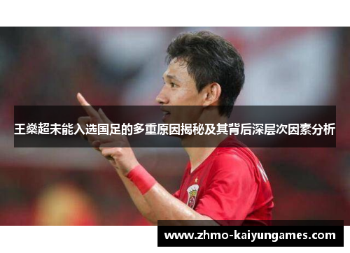王燊超未能入选国足的多重原因揭秘及其背后深层次因素分析