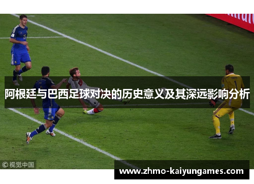 阿根廷与巴西足球对决的历史意义及其深远影响分析 阿根廷与巴西足球对决的历史意义及其深远影响分析