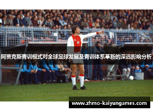 阿贾克斯青训模式对全球足球发展及青训体系革新的深远影响分析 阿贾克斯青训模式对全球足球发展及青训体系革新的深远影响分析