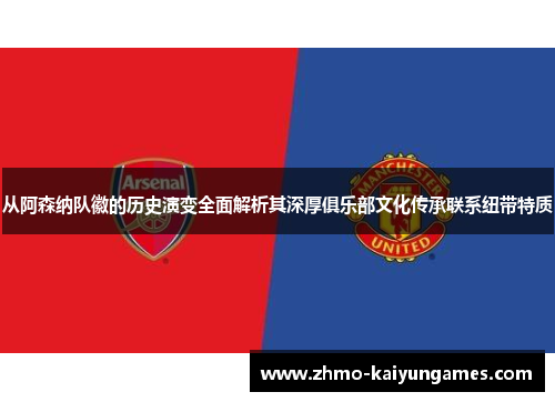 从阿森纳队徽的历史演变全面解析其深厚俱乐部文化传承联系纽带特质 从阿森纳队徽的历史演变全面解析其深厚俱乐部文化传承联系纽带特质