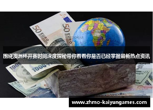 围绕澳洲杯开赛时间深度探秘带你看看你是否已经掌握最新热点资讯 围绕澳洲杯开赛时间深度探秘带你看看你是否已经掌握最新热点资讯