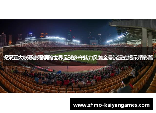 探索五大联赛旅程领略世界足球多样魅力风貌全景沉浸式揭示精彩篇 探索五大联赛旅程领略世界足球多样魅力风貌全景沉浸式揭示精彩篇