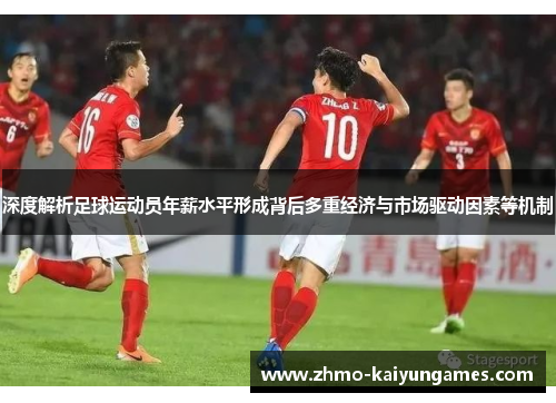 深度解析足球运动员年薪水平形成背后多重经济与市场驱动因素等机制 深度解析足球运动员年薪水平形成背后多重经济与市场驱动因素等机制