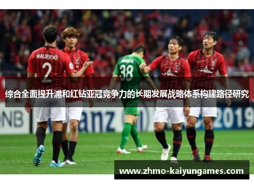 综合全面提升浦和红钻亚冠竞争力的长期发展战略体系构建路径研究 综合全面提升浦和红钻亚冠竞争力的长期发展战略体系构建路径研究