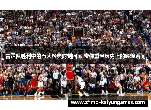 雷霆队胜利中的五大经典时刻回顾 带你重温历史上的辉煌瞬间