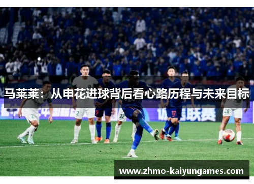 马莱莱：从申花进球背后看心路历程与未来目标