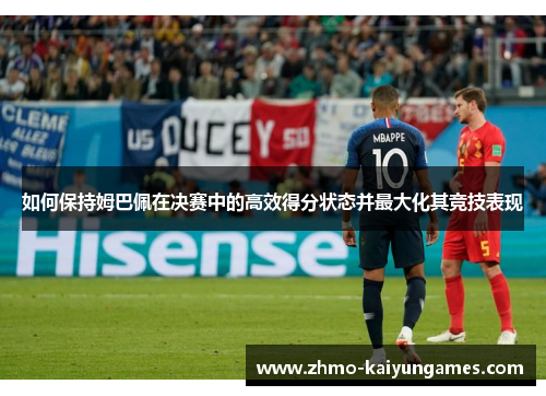 如何保持姆巴佩在决赛中的高效得分状态并最大化其竞技表现