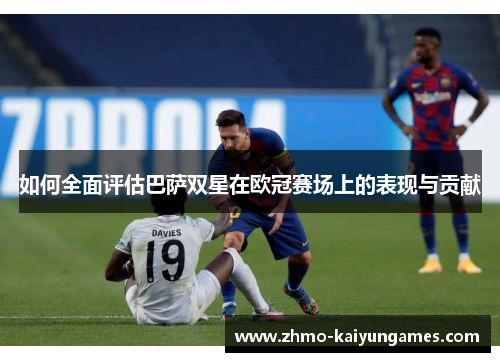 如何全面评估巴萨双星在欧冠赛场上的表现与贡献
