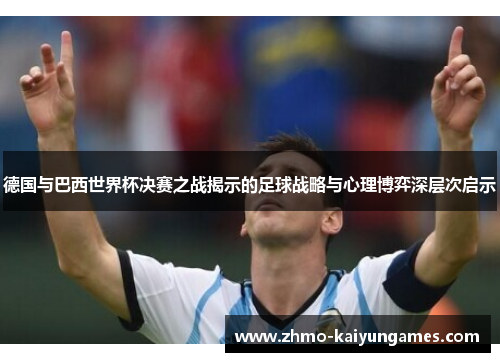 德国与巴西世界杯决赛之战揭示的足球战略与心理博弈深层次启示