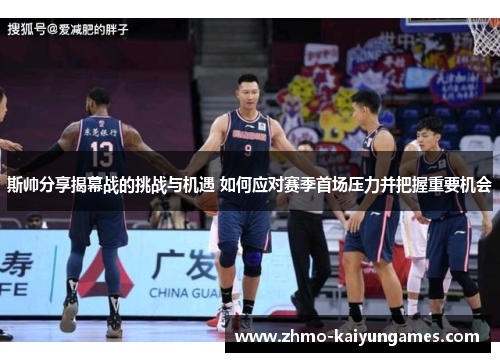 斯帅分享揭幕战的挑战与机遇 如何应对赛季首场压力并把握重要机会