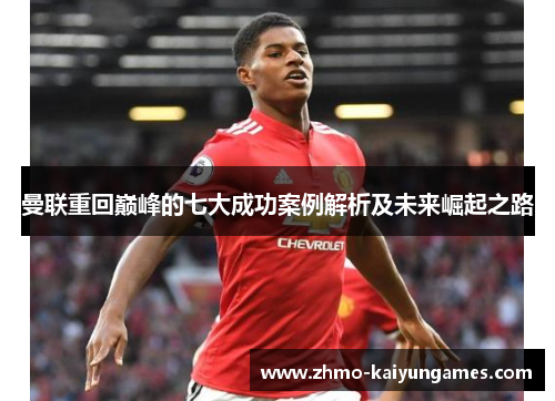 曼联重回巅峰的七大成功案例解析及未来崛起之路 曼联重回巅峰的七大成功案例解析及未来崛起之路