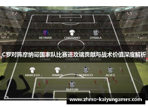 C罗对阵摩纳哥国家队比赛进攻端贡献与战术价值深度解析