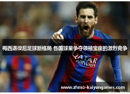梅西退役后足球新格局 各国球星争夺领袖宝座的激烈竞争