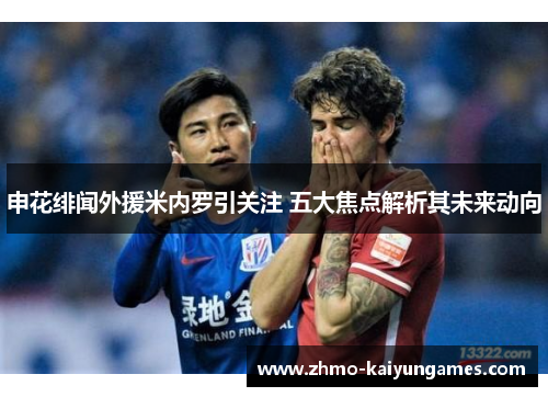 申花绯闻外援米内罗引关注 五大焦点解析其未来动向 申花绯闻外援米内罗引关注 五大焦点解析其未来动向