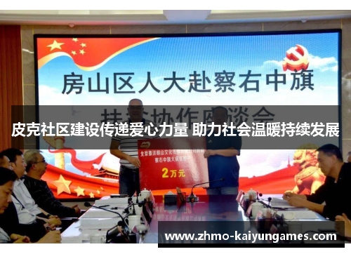 皮克社区建设传递爱心力量 助力社会温暖持续发展 皮克社区建设传递爱心力量 助力社会温暖持续发展