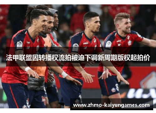 法甲联盟因转播权流拍被迫下调新周期版权起拍价 法甲联盟因转播权流拍被迫下调新周期版权起拍价