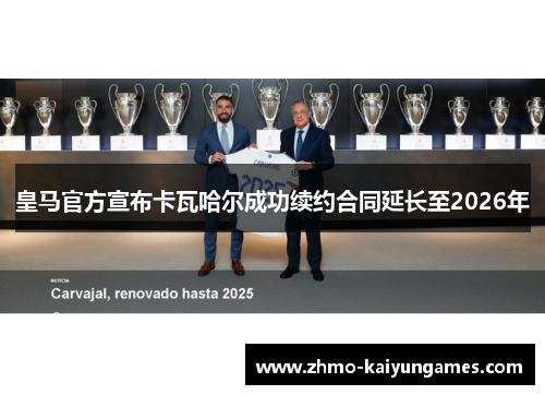皇马官方宣布卡瓦哈尔成功续约合同延长至2026年 皇马官方宣布卡瓦哈尔成功续约合同延长至2026年