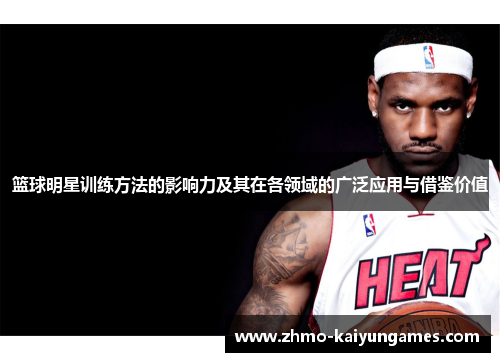 篮球明星训练方法的影响力及其在各领域的广泛应用与借鉴价值