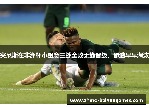 突尼斯在非洲杯小组赛三战全败无缘晋级，惨遭早早淘汰